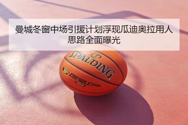 曼城冬窗中场引援计划浮现瓜迪奥拉用人思路全面曝光